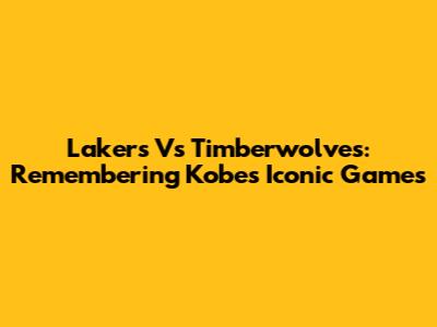 Lakers Vs Timberwolves: Remembering Kobe's Iconic Games