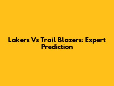 Lakers Vs Trail Blazers: Expert Prediction