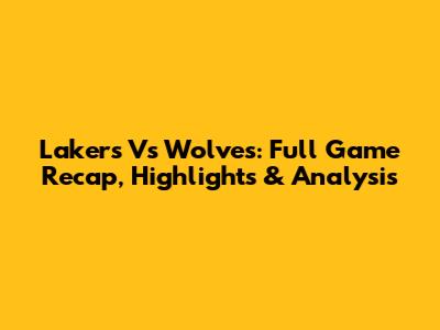 Lakers Vs Wolves: Full Game Recap, Highlights & Analysis