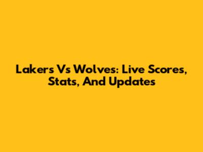 Lakers Vs Wolves: Live Scores, Stats, And Updates