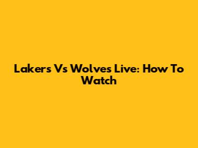 Lakers Vs Wolves Live: How To Watch