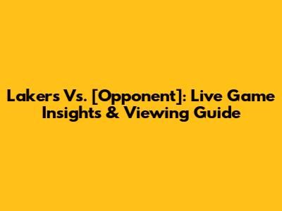Lakers Vs. [Opponent]: Live Game Insights & Viewing Guide