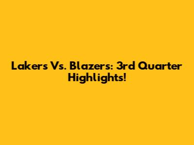 Lakers Vs. Blazers: 3rd Quarter Highlights!