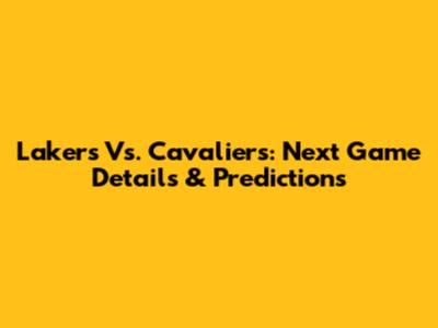 Lakers Vs. Cavaliers: Next Game Details & Predictions