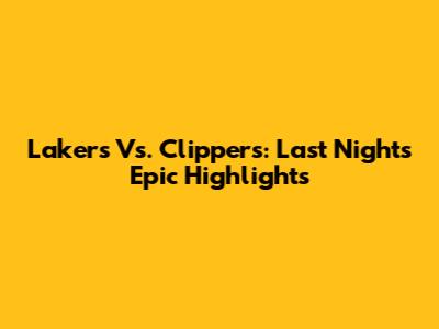Lakers Vs. Clippers: Last Night's Epic Highlights