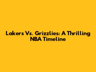 Lakers Vs. Grizzlies: A Thrilling NBA Timeline