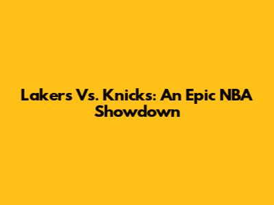 Lakers Vs. Knicks: An Epic NBA Showdown