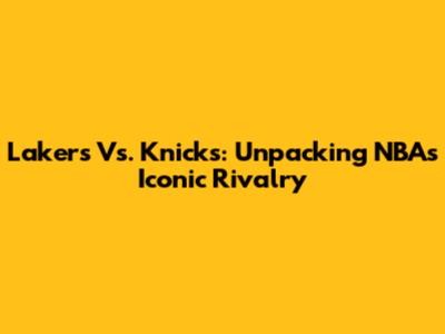 Lakers Vs. Knicks: Unpacking NBA's Iconic Rivalry