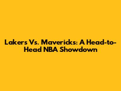Lakers Vs. Mavericks: A Head-to-Head NBA Showdown