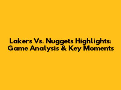 Lakers Vs. Nuggets Highlights: Game Analysis & Key Moments