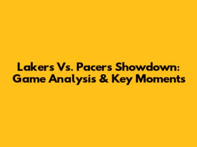 Lakers Vs. Pacers Showdown: Game Analysis & Key Moments
