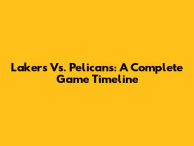 Lakers Vs. Pelicans: A Complete Game Timeline