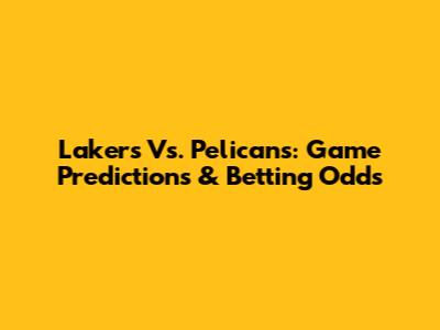Lakers Vs. Pelicans: Game Predictions & Betting Odds