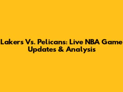 Lakers Vs. Pelicans: Live NBA Game Updates & Analysis