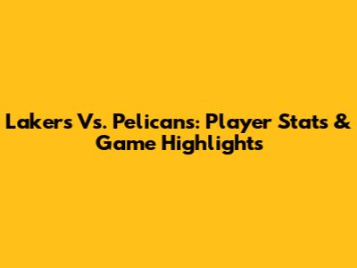 Lakers Vs. Pelicans: Player Stats & Game Highlights