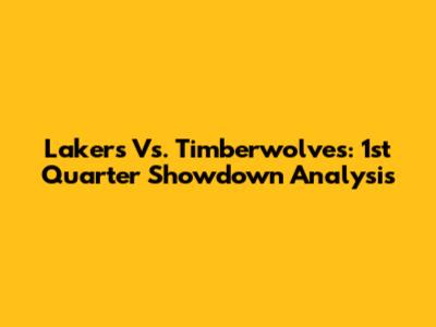 Lakers Vs. Timberwolves: 1st Quarter Showdown Analysis