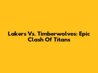Lakers Vs. Timberwolves: Epic Clash Of Titans