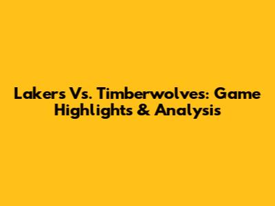 Lakers Vs. Timberwolves: Game Highlights & Analysis
