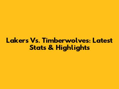 Lakers Vs. Timberwolves: Latest Stats & Highlights