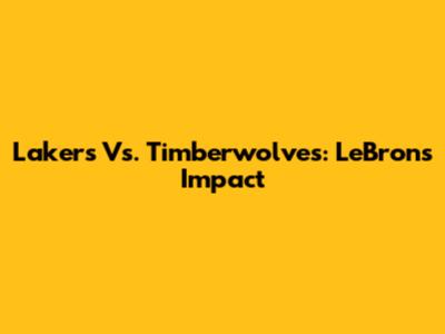 Lakers Vs. Timberwolves: LeBron's Impact