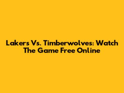Lakers Vs. Timberwolves: Watch The Game Free Online