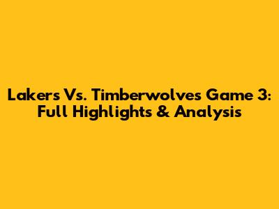 Lakers Vs. Timberwolves Game 3: Full Highlights & Analysis