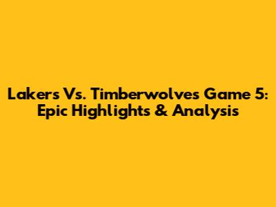 Lakers Vs. Timberwolves Game 5: Epic Highlights & Analysis