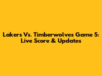 Lakers Vs. Timberwolves Game 5: Live Score & Updates