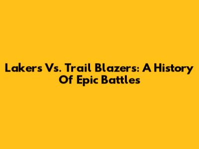 Lakers Vs. Trail Blazers: A History Of Epic Battles