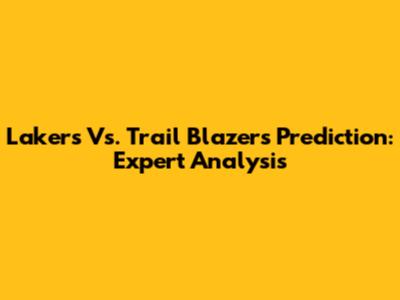 Lakers Vs. Trail Blazers Prediction: Expert Analysis