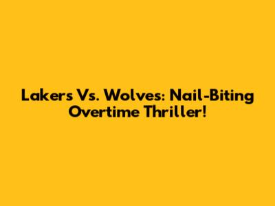 Lakers Vs. Wolves: Nail-Biting Overtime Thriller!