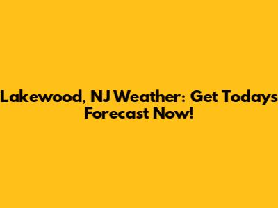 Lakewood, NJ Weather: Get Today's Forecast Now!
