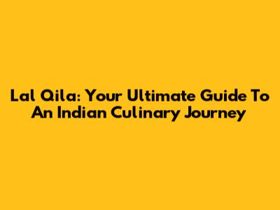 Lal Qila: Your Ultimate Guide To An Indian Culinary Journey