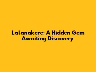Lalanakere: A Hidden Gem Awaiting Discovery