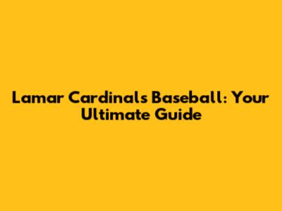 Lamar Cardinals Baseball: Your Ultimate Guide