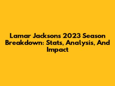 Lamar Jackson's 2023 Season Breakdown: Stats, Analysis, And Impact