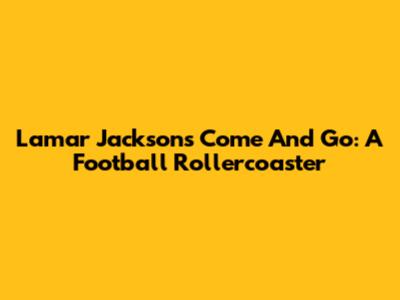 Lamar Jackson's Come And Go: A Football Rollercoaster