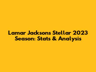 Lamar Jackson's Stellar 2023 Season: Stats & Analysis