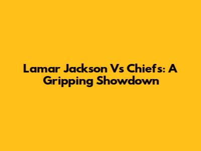 Lamar Jackson Vs Chiefs: A Gripping Showdown