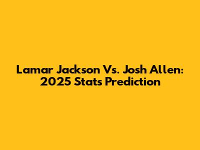 Lamar Jackson Vs. Josh Allen: 2025 Stats Prediction