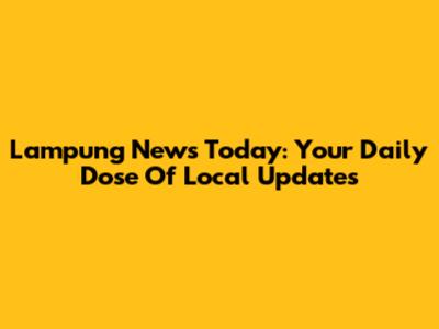 Lampung News Today: Your Daily Dose Of Local Updates