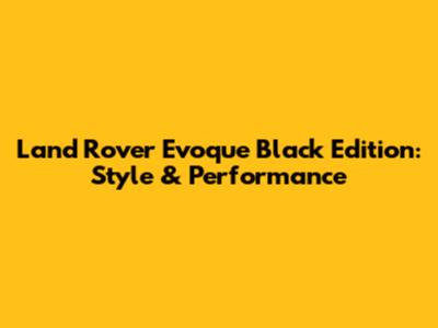 Land Rover Evoque Black Edition: Style & Performance
