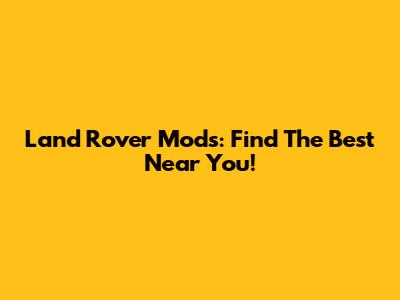 Land Rover Mods: Find The Best Near You!