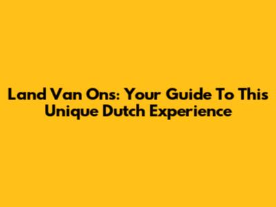 Land Van Ons: Your Guide To This Unique Dutch Experience
