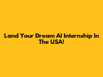 Land Your Dream AI Internship In The USA!