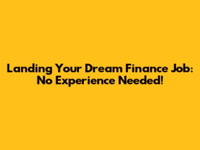 Landing Your Dream Finance Job: No Experience Needed!