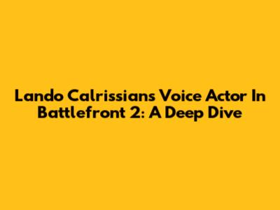 Lando Calrissian's Voice Actor In Battlefront 2: A Deep Dive