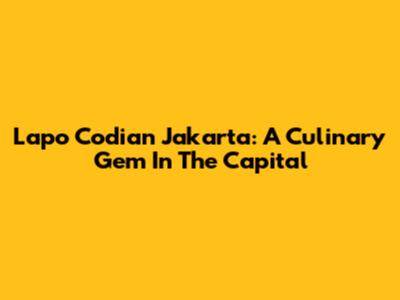 Lapo Codian Jakarta: A Culinary Gem In The Capital