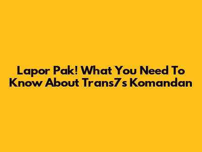 Lapor Pak! What You Need To Know About Trans7's Komandan