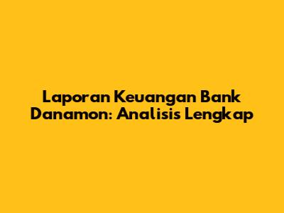 Laporan Keuangan Bank Danamon: Analisis Lengkap